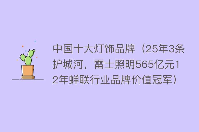 中国十大灯饰品牌（25年3条护城河，雷士照明565亿元12年蝉联行业品牌价值冠军）