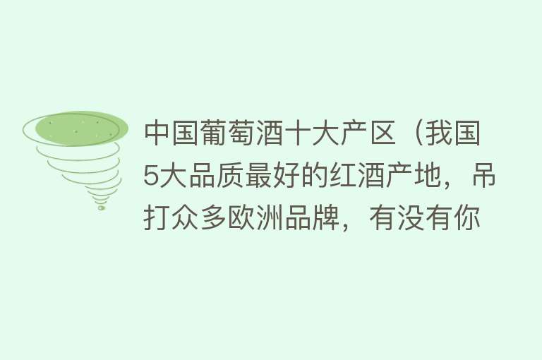 中国葡萄酒十大产区（我国5大品质最好的红酒产地，吊打众多欧洲品牌，有没有你的家乡） 