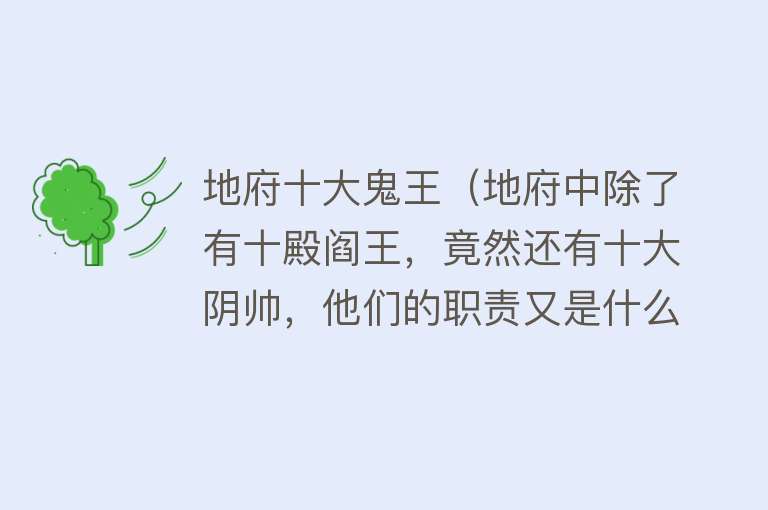 地府十大鬼王（地府中除了有十殿阎王，竟然还有十大阴帅，他们的职责又是什么？）