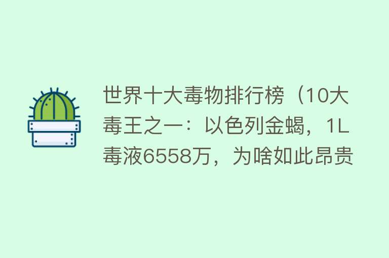 世界十大毒物排行榜（10大毒王之一：以色列金蝎，1L毒液6558万，为啥如此昂贵？）