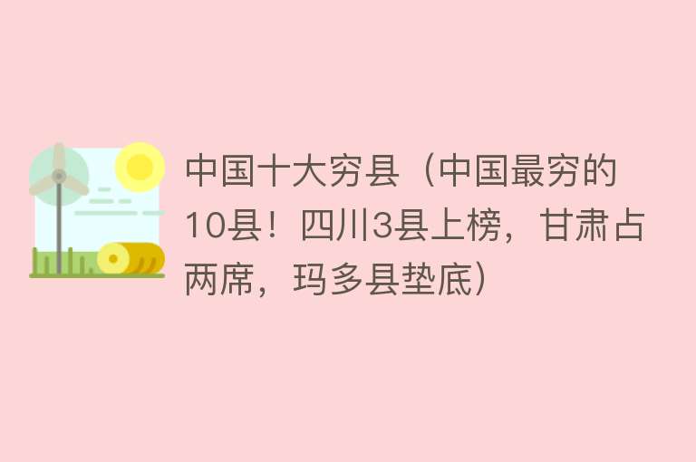 中国十大穷县（中国最穷的10县！四川3县上榜，甘肃占两席，玛多县垫底）