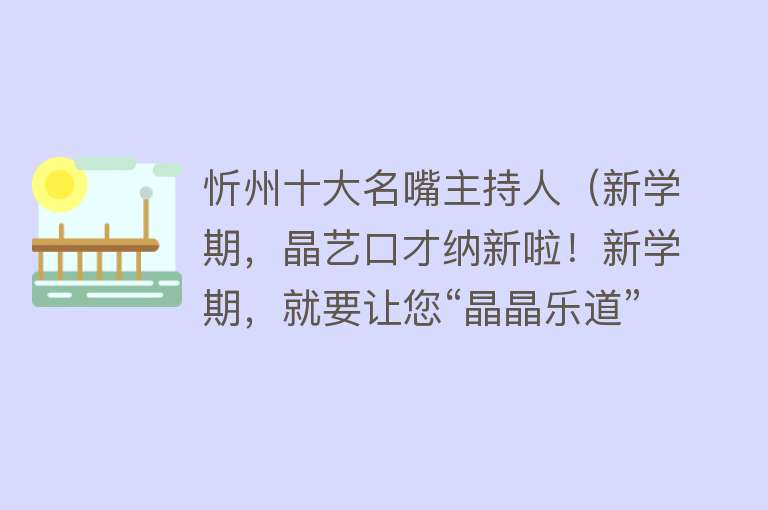 忻州十大名嘴主持人（新学期，晶艺口才纳新啦！新学期，就要让您“晶晶乐道”） 