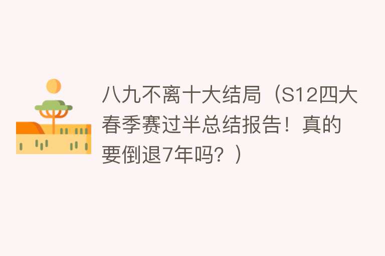 八九不离十大结局（S12四大春季赛过半总结报告！真的要倒退7年吗？）