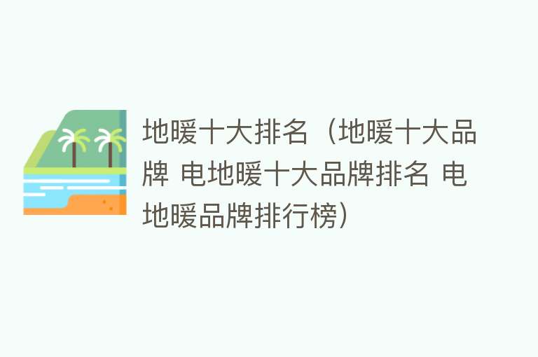 地暖十大排名（地暖十大品牌 电地暖十大品牌排名 电地暖品牌排行榜）