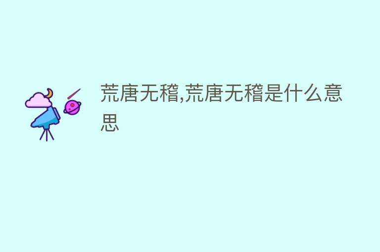 荒唐无稽,荒唐无稽是什么意思 