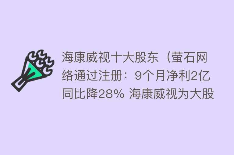 海康威视十大股东（萤石网络通过注册：9个月净利2亿同比降28% 海康威视为大股东） 