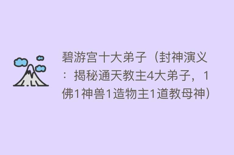 碧游宫十大弟子（封神演义：揭秘通天教主4大弟子，1佛1神兽1造物主1道教母神）