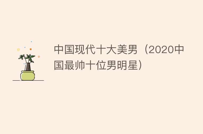 中国现代十大美男（2020中国最帅十位男明星）