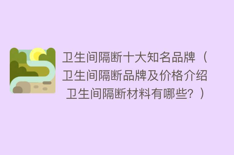 卫生间隔断十大知名品牌（卫生间隔断品牌及价格介绍 卫生间隔断材料有哪些？）