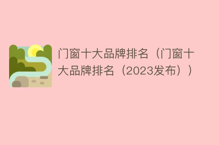 门窗十大品牌排名（门窗十大品牌排名（2023发布）） 