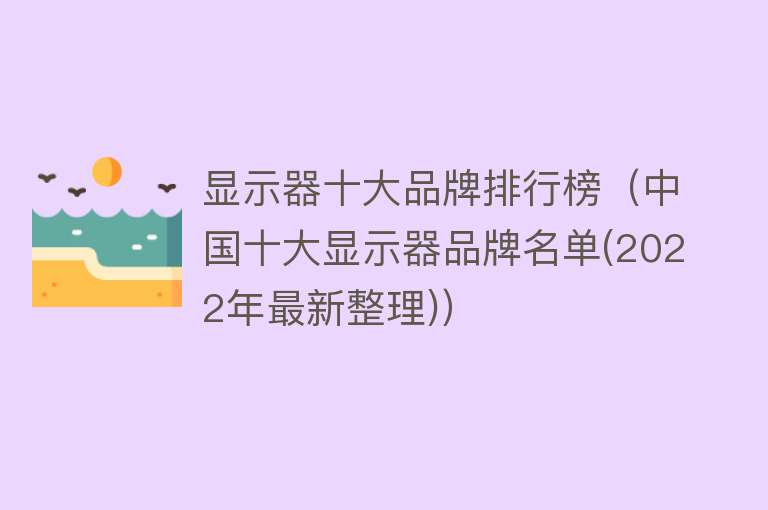 显示器十大品牌排行榜（中国十大显示器品牌名单(2022年最新整理)）