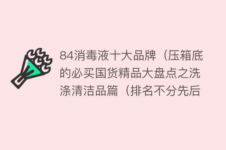 84消毒液十大品牌（压箱底的必买国货精品大盘点之洗涤清洁品篇（排名不分先后））