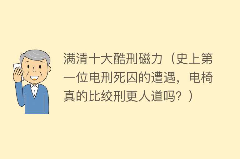 满清十大酷刑磁力（史上第一位电刑死囚的遭遇，电椅真的比绞刑更人道吗？） 