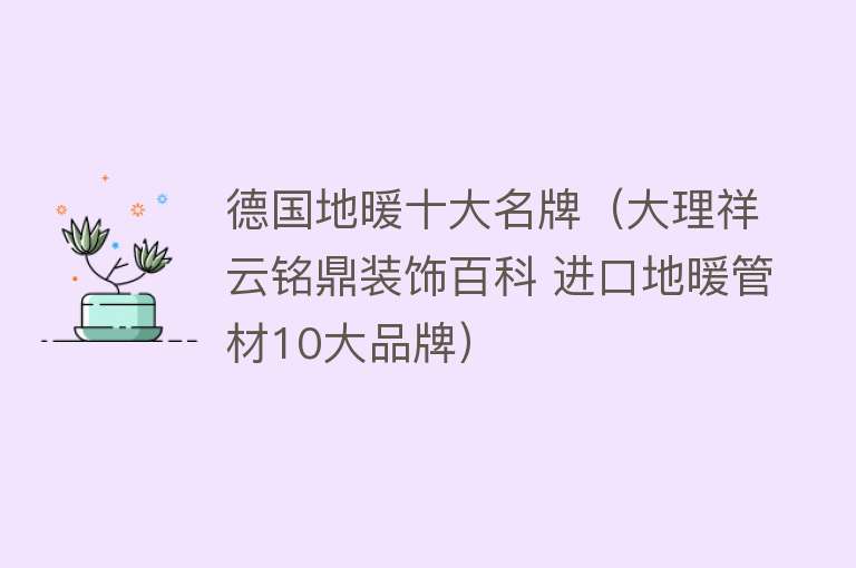 德国地暖十大名牌（大理祥云铭鼎装饰百科 进口地暖管材10大品牌） 