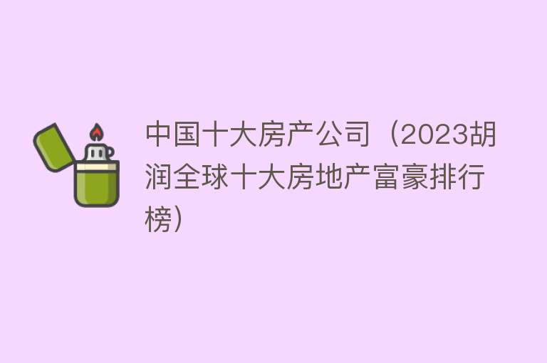 中国十大房产公司（2023胡润全球十大房地产富豪排行榜）