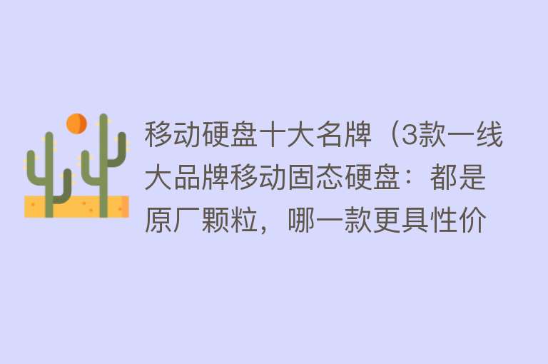 移动硬盘十大名牌（3款一线大品牌移动固态硬盘：都是原厂颗粒，哪一款更具性价比？）