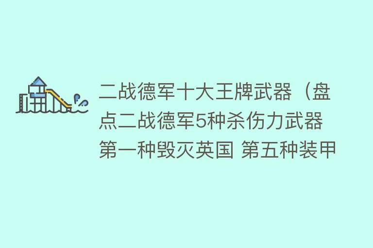 二战德军十大王牌武器（盘点二战德军5种杀伤力武器 第一种毁灭英国 第五种装甲克星）