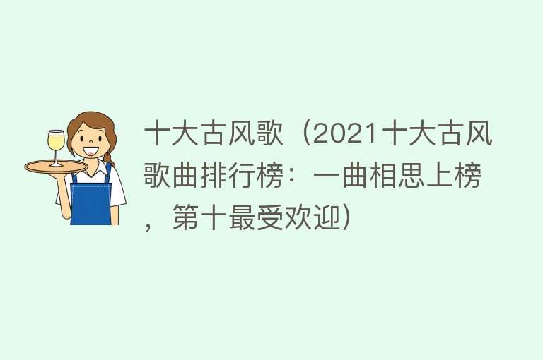 十大古风歌（2021十大古风歌曲排行榜：一曲相思上榜，第十最受欢迎） 