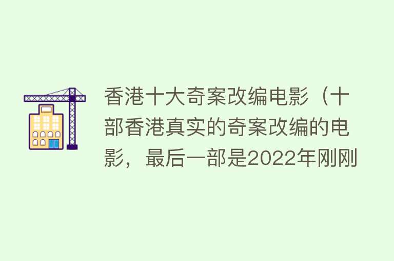 香港十大奇案改编电影（十部香港真实的奇案改编的电影，最后一部是2022年刚刚上映的？）