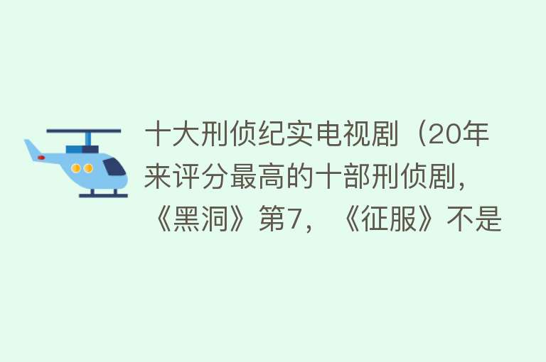 十大刑侦纪实电视剧（20年来评分最高的十部刑侦剧，《黑洞》第7，《征服》不是第一名）