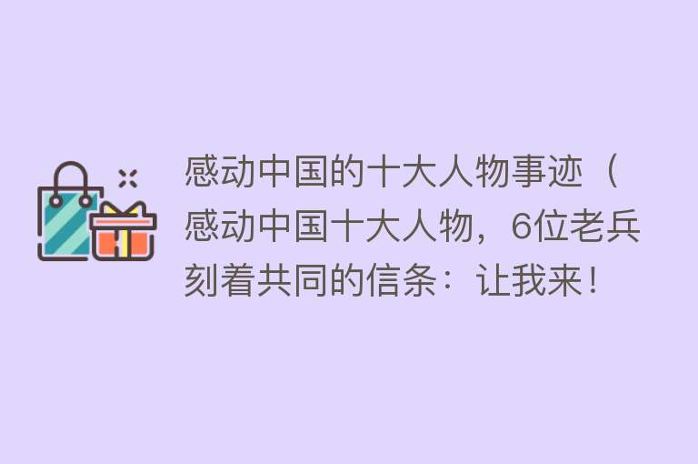 感动中国的十大人物事迹（感动中国十大人物，6位老兵刻着共同的信条：让我来！）