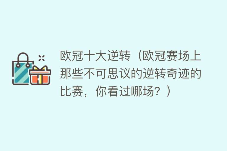 欧冠十大逆转（欧冠赛场上那些不可思议的逆转奇迹的比赛，你看过哪场？） 