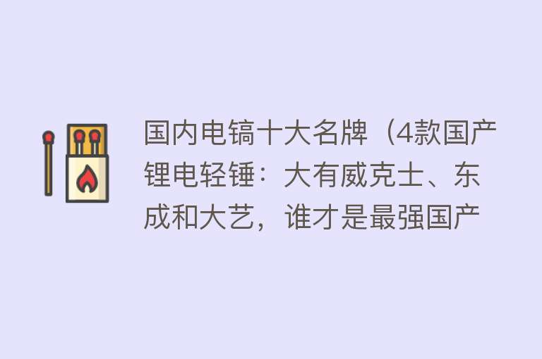 国内电镐十大名牌（4款国产锂电轻锤：大有威克士、东成和大艺，谁才是最强国产品牌）