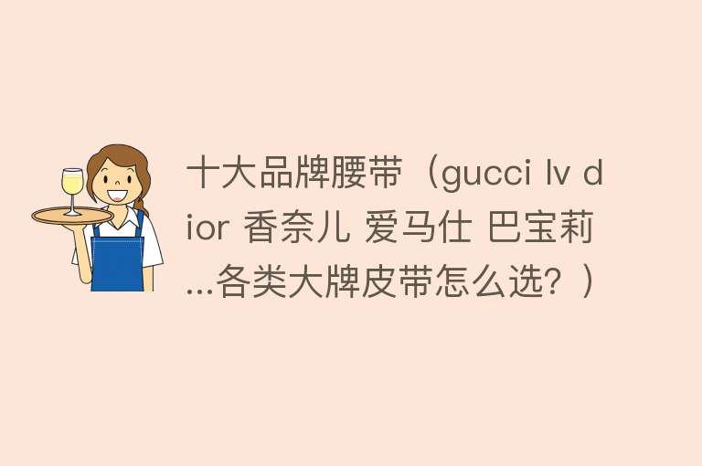 十大品牌腰带（gucci lv dior 香奈儿 爱马仕 巴宝莉...各类大牌皮带怎么选？）