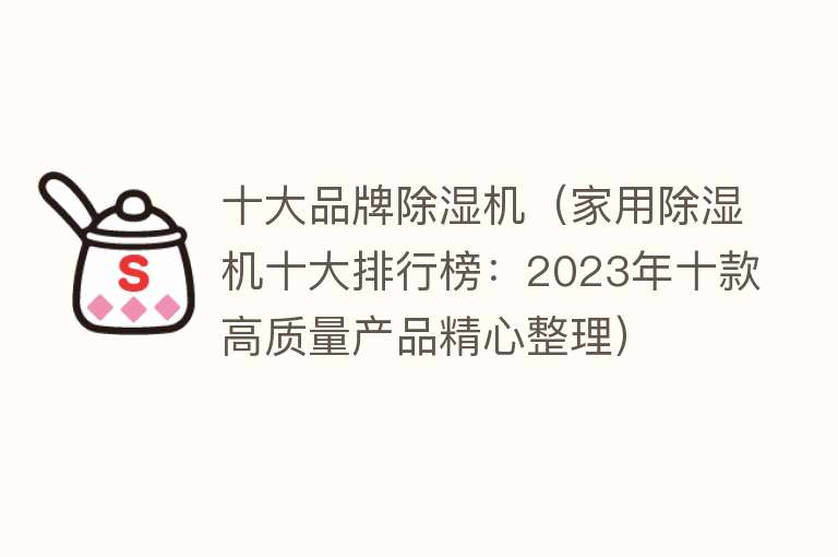 十大品牌除湿机（家用除湿机十大排行榜：2023年十款高质量产品精心整理） 