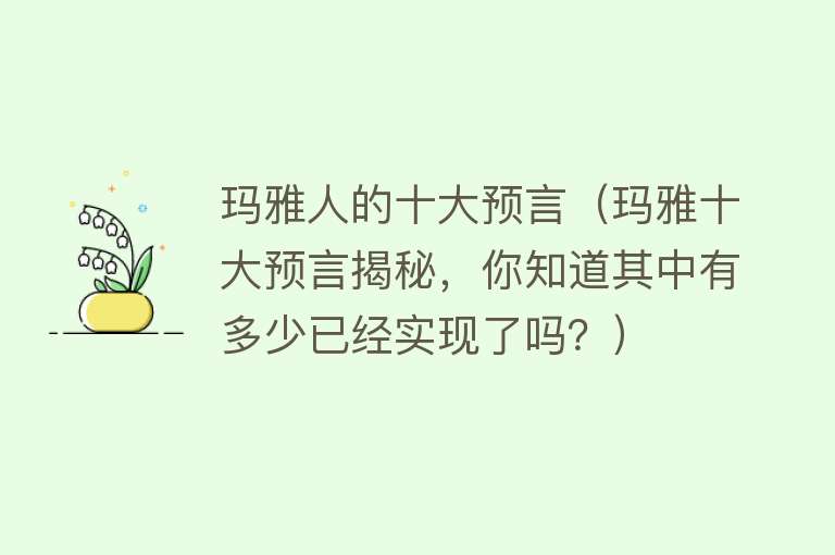 玛雅人的十大预言（玛雅十大预言揭秘，你知道其中有多少已经实现了吗？） 