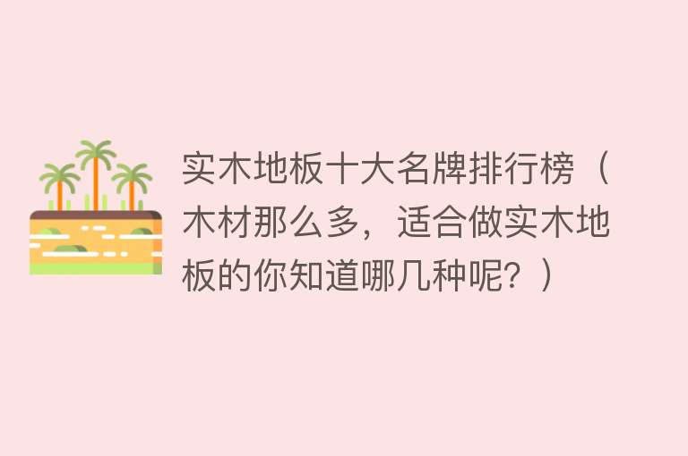 实木地板十大名牌排行榜（木材那么多，适合做实木地板的你知道哪几种呢？）