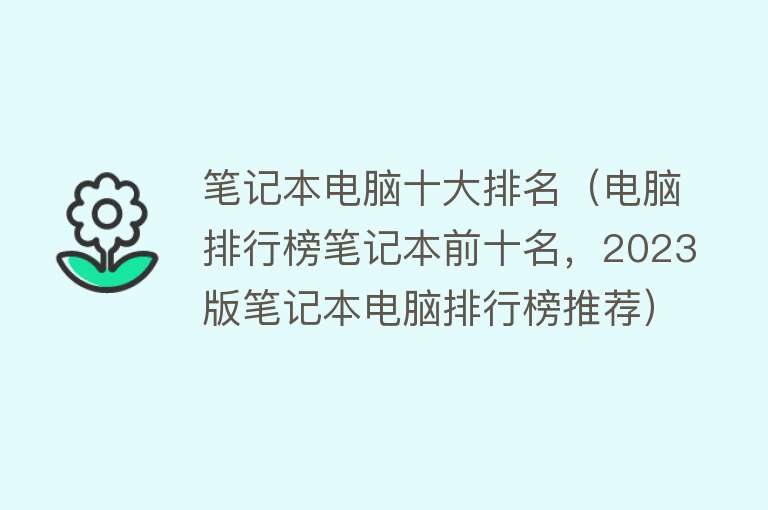 笔记本电脑十大排名（电脑排行榜笔记本前十名，2023版笔记本电脑排行榜推荐）