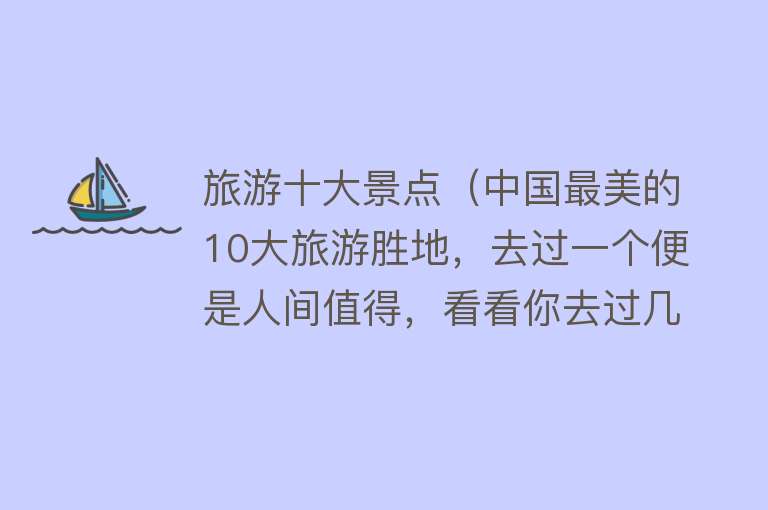 旅游十大景点（中国最美的10大旅游胜地，去过一个便是人间值得，看看你去过几个） 