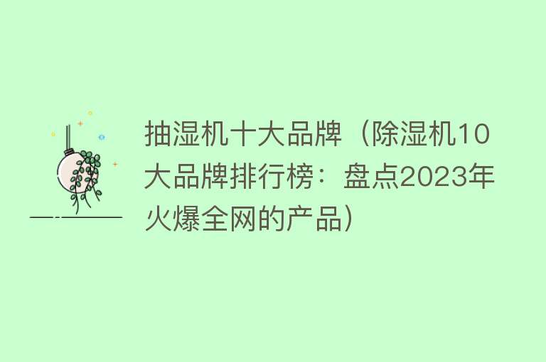 抽湿机十大品牌（除湿机10大品牌排行榜：盘点2023年火爆全网的产品）