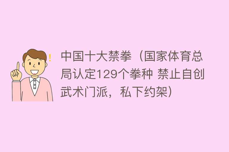 中国十大禁拳（国家体育总局认定129个拳种 禁止自创武术门派，私下约架） 