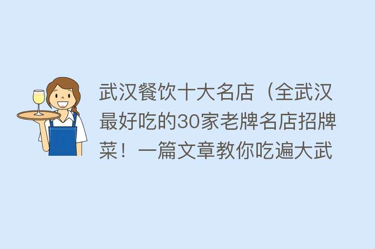 武汉餐饮十大名店（全武汉最好吃的30家老牌名店招牌菜！一篇文章教你吃遍大武汉美食）