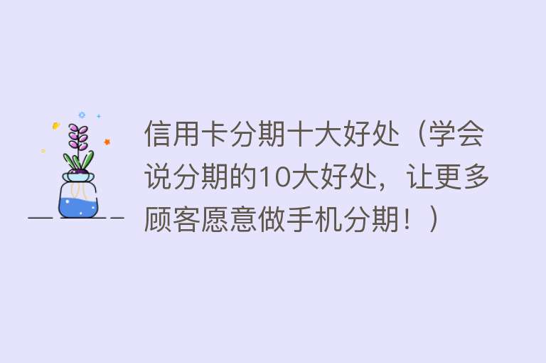 信用卡分期十大好处（学会说分期的10大好处，让更多顾客愿意做手机分期！）