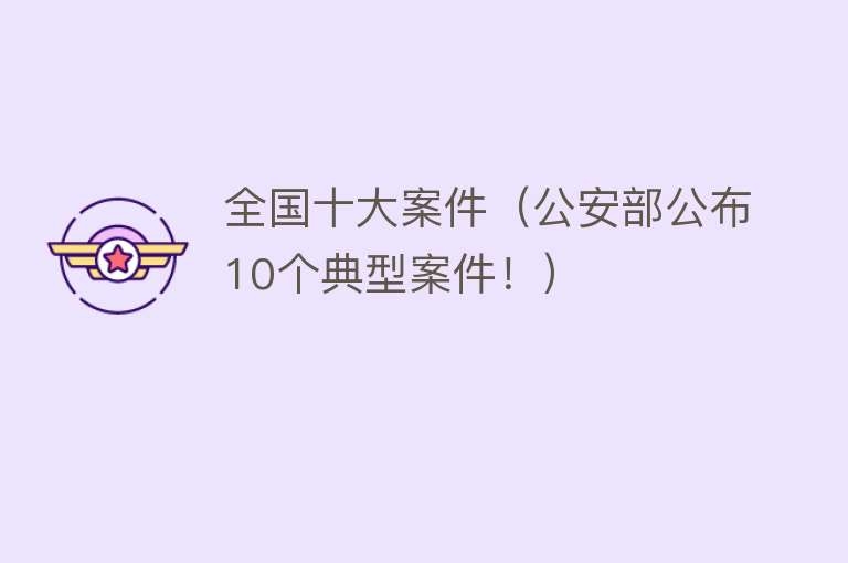 全国十大案件（公安部公布10个典型案件！）