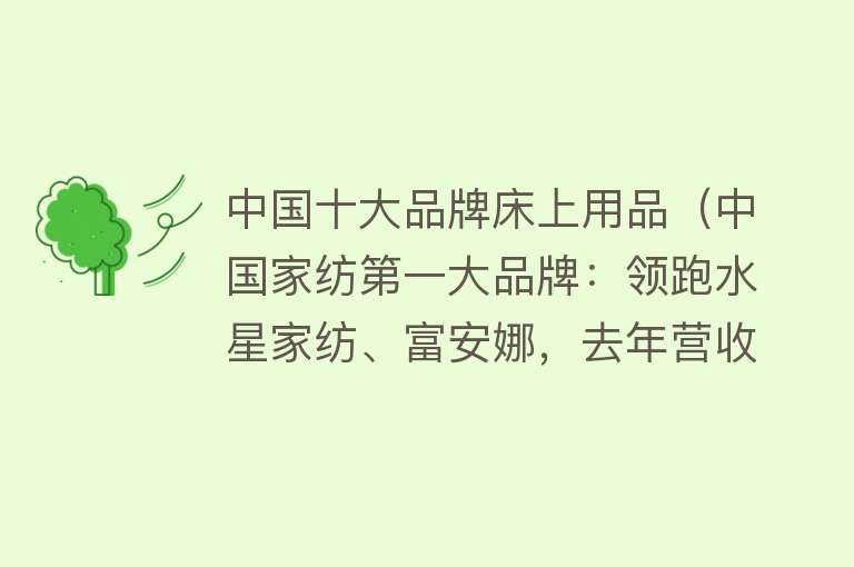 中国十大品牌床上用品（中国家纺第一大品牌：领跑水星家纺、富安娜，去年营收57.6亿元） 