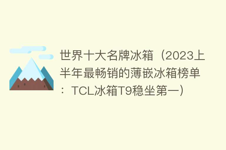 世界十大名牌冰箱（2023上半年最畅销的薄嵌冰箱榜单：TCL冰箱T9稳坐第一） 