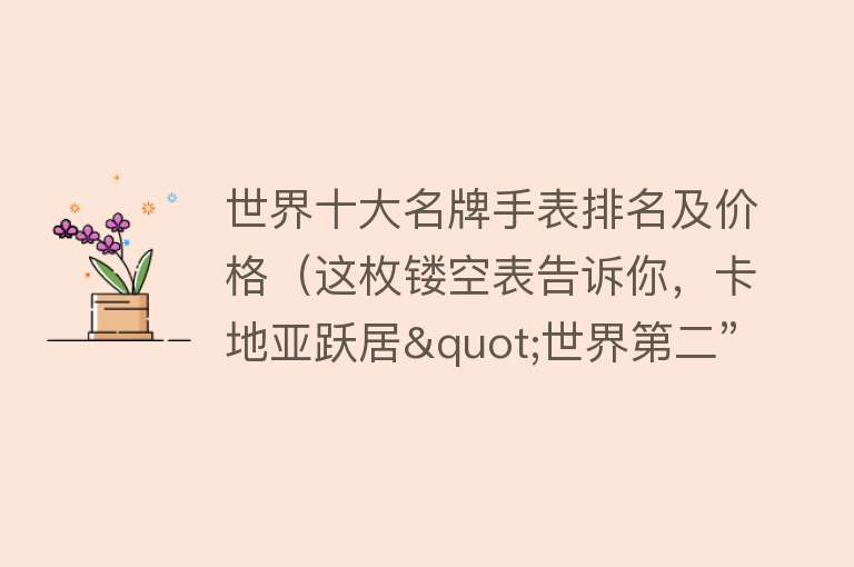 世界十大名牌手表排名及价格（这枚镂空表告诉你，卡地亚跃居"世界第二”的原因）