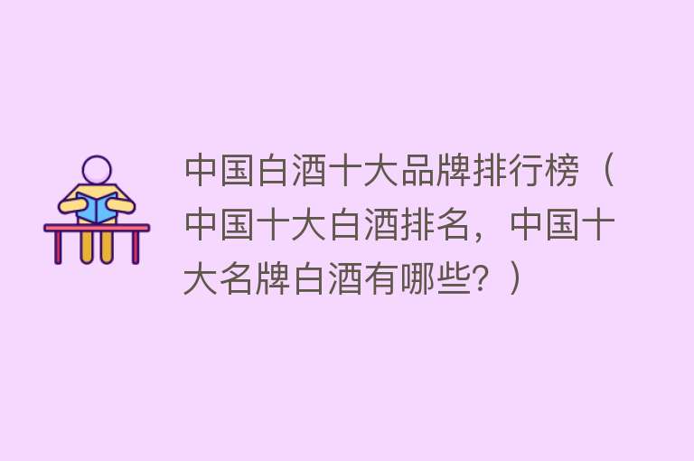 中国白酒十大品牌排行榜（中国十大白酒排名，中国十大名牌白酒有哪些？）