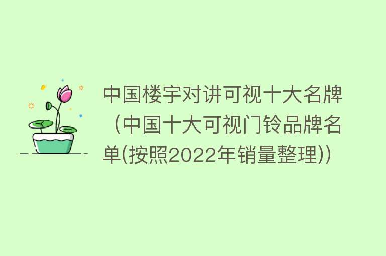 中国楼宇对讲可视十大名牌（中国十大可视门铃品牌名单(按照2022年销量整理)）