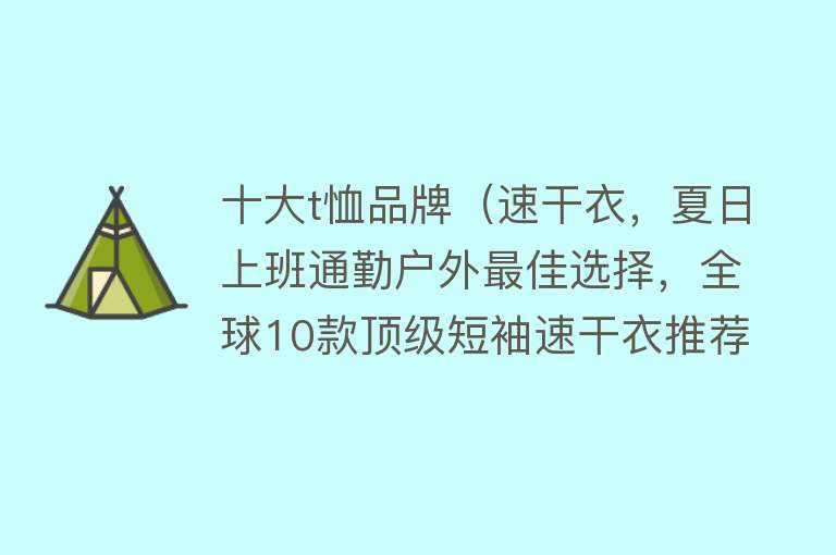 十大t恤品牌（速干衣，夏日上班通勤户外最佳选择，全球10款顶级短袖速干衣推荐）