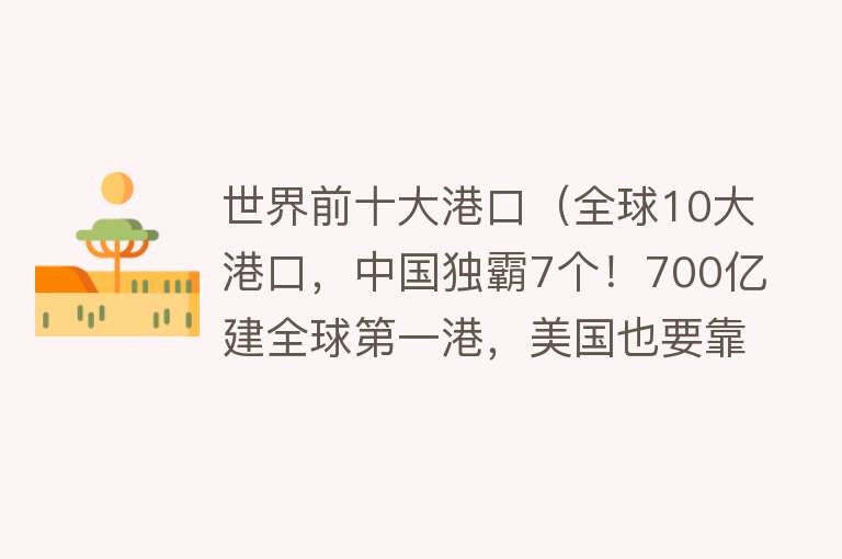 世界前十大港口（全球10大港口，中国独霸7个！700亿建全球第一港，美国也要靠边站）