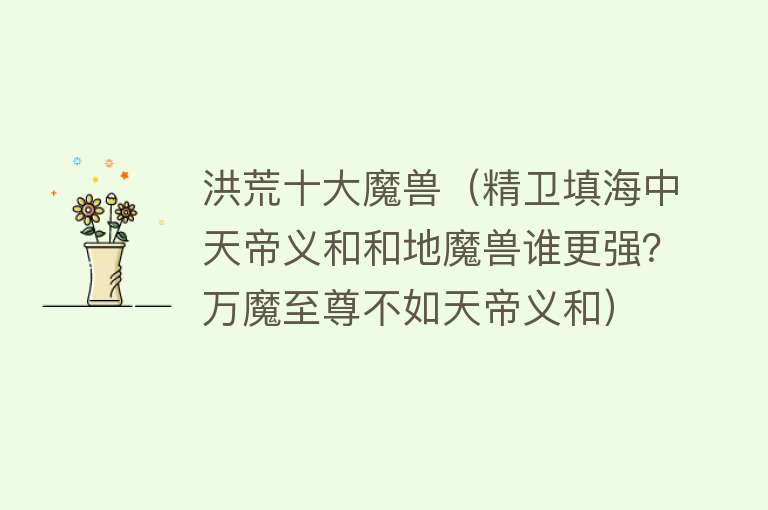 洪荒十大魔兽（精卫填海中天帝义和和地魔兽谁更强？万魔至尊不如天帝义和）