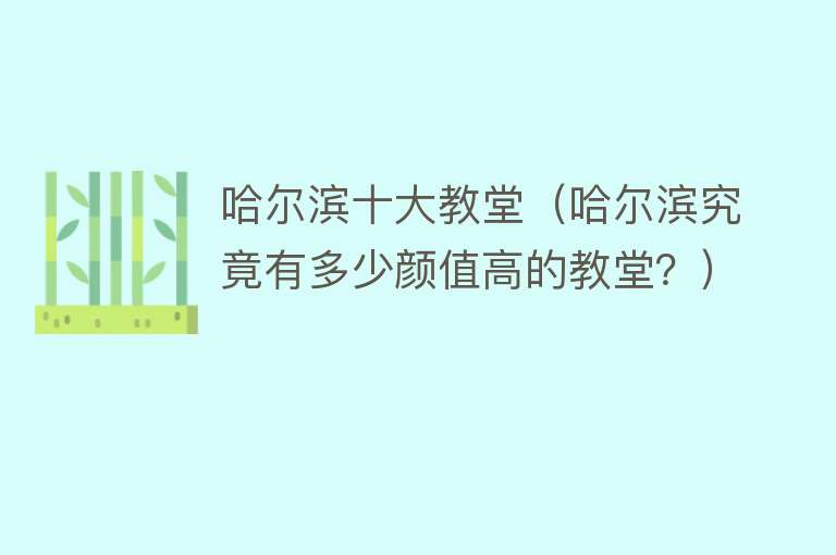 哈尔滨十大教堂（哈尔滨究竟有多少颜值高的教堂？） 