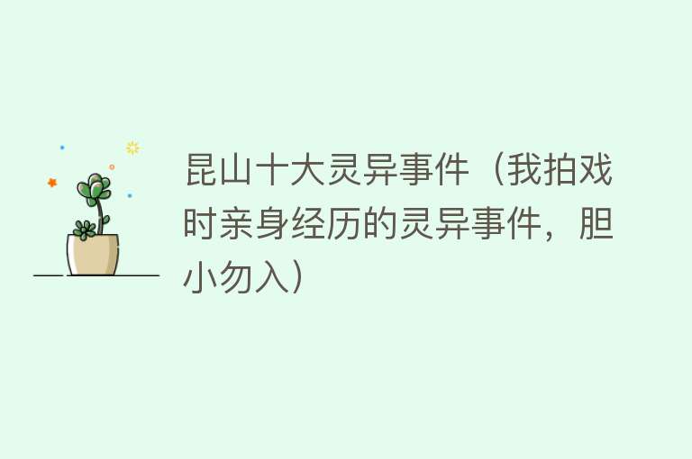 昆山十大灵异事件（我拍戏时亲身经历的灵异事件，胆小勿入）