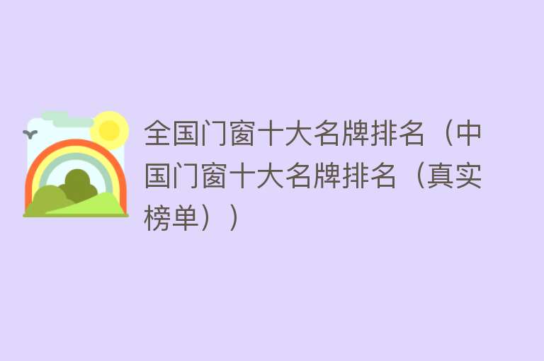 全国门窗十大名牌排名（中国门窗十大名牌排名（真实榜单）） 