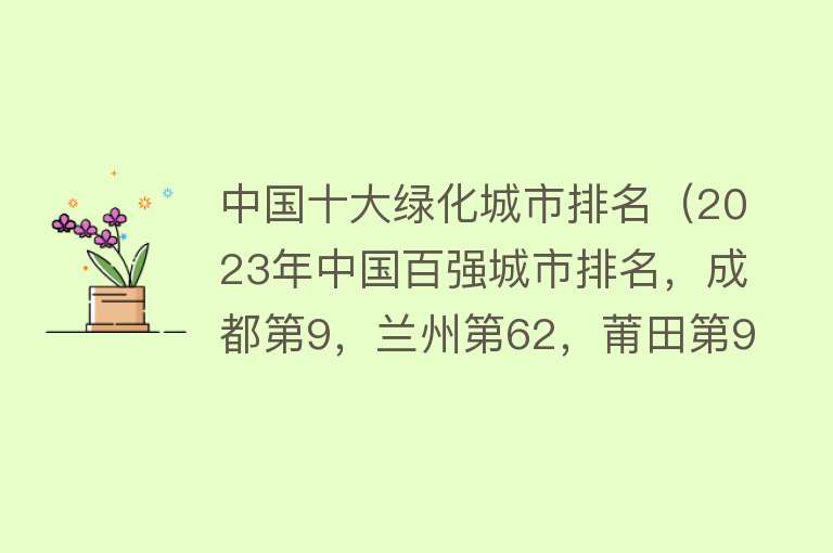 中国十大绿化城市排名（2023年中国百强城市排名，成都第9，兰州第62，莆田第97） 